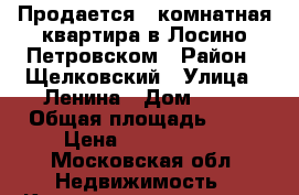 Продается 3 комнатная квартира в Лосино-Петровском › Район ­ Щелковский › Улица ­ Ленина › Дом ­ 11 › Общая площадь ­ 80 › Цена ­ 4 200 000 - Московская обл. Недвижимость » Квартиры продажа   . Московская обл.